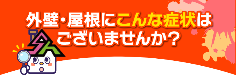 外壁・屋根にこんな症状は
ございませんか？