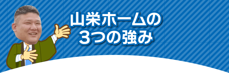 山栄ホームの
3つの強み